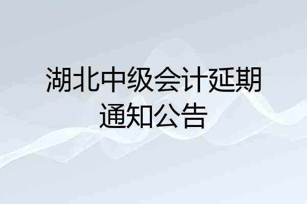 湖北中级会计延期通知公告