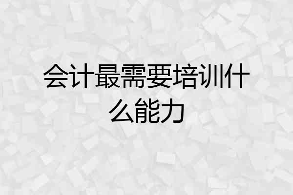 会计最需要培训什么能力