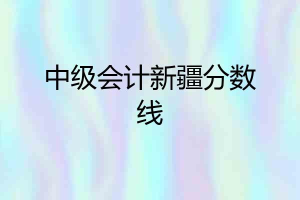 中级会计新疆分数线
