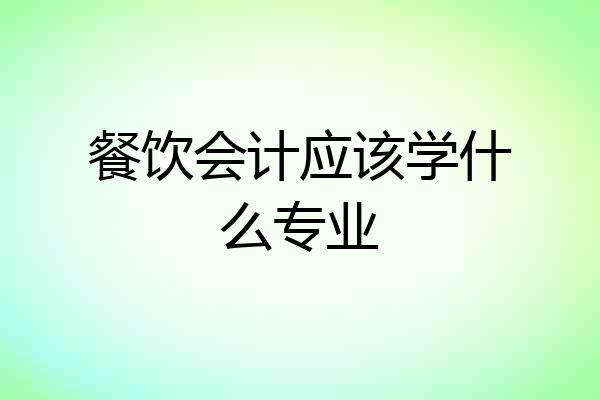 餐饮会计应该学什么专业