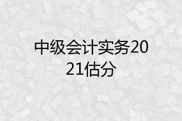 中级会计实务2021估分