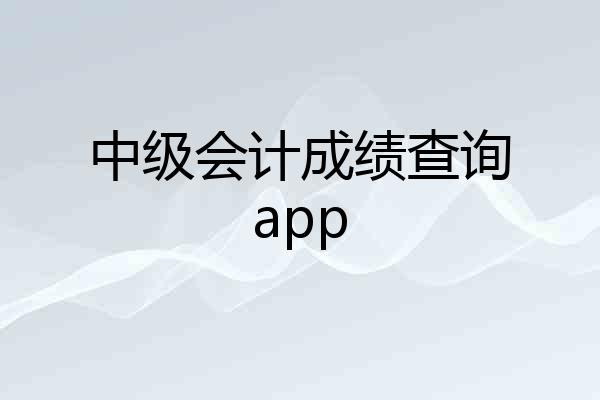 中级会计成绩查询app