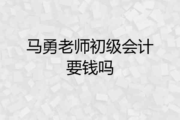 马勇老师初级会计要钱吗