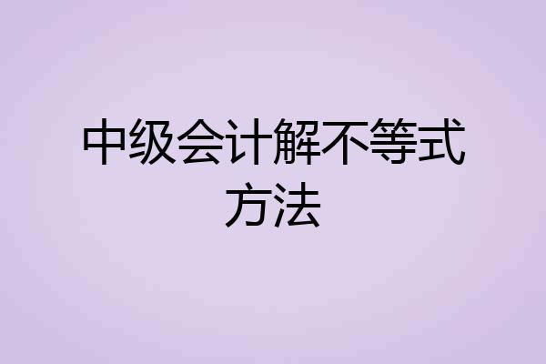 中级会计解不等式方法