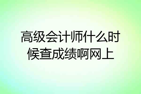 高级会计师什么时候查成绩啊网上