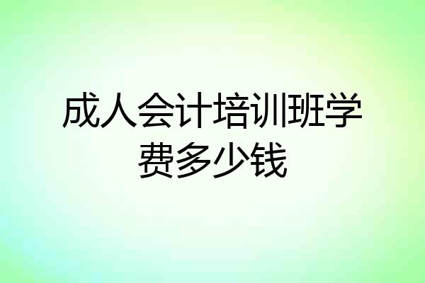 成人会计培训班学费多少钱