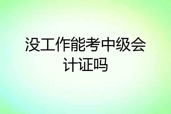 没工作能考中级会计证吗