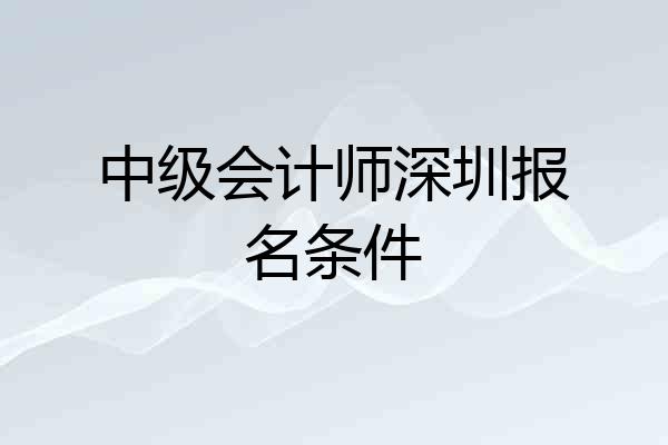 中级会计师深圳报名条件