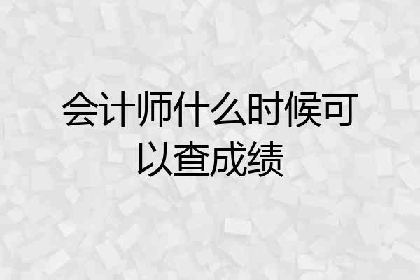 会计师什么时候可以查成绩