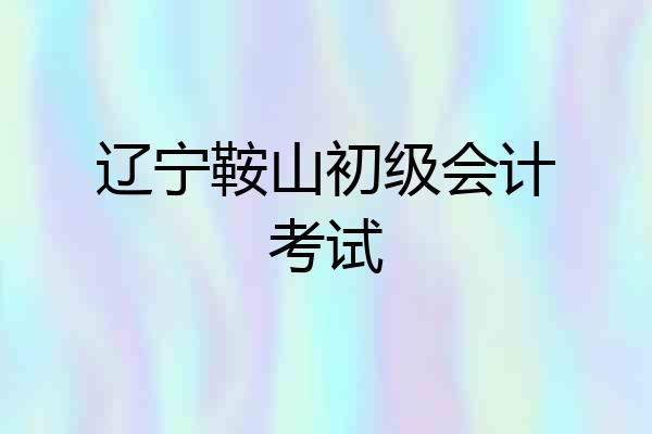 辽宁鞍山初级会计考试