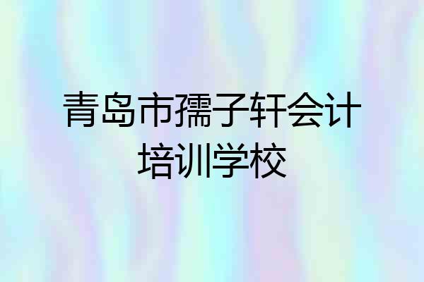 青岛市孺子轩会计培训学校