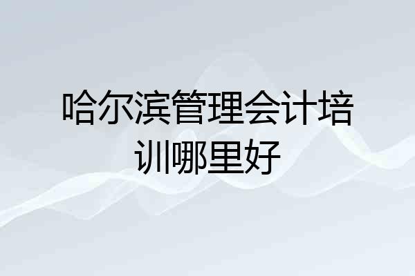 哈尔滨管理会计培训哪里好