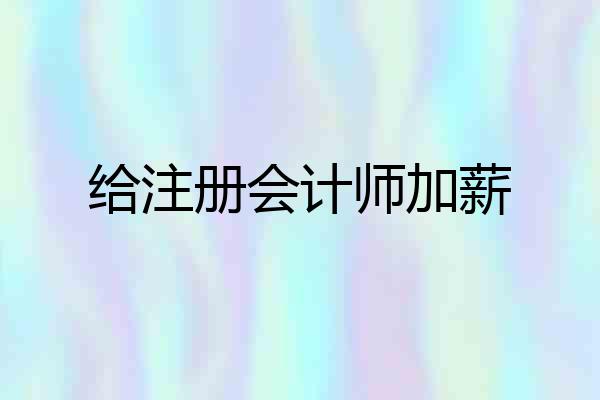 给注册会计师加薪