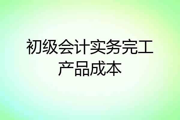 初级会计实务完工产品成本