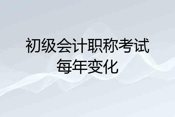 初级会计职称考试每年变化
