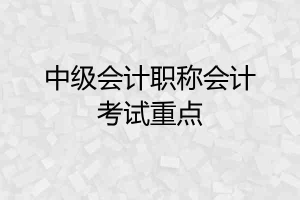 中级会计职称会计考试重点