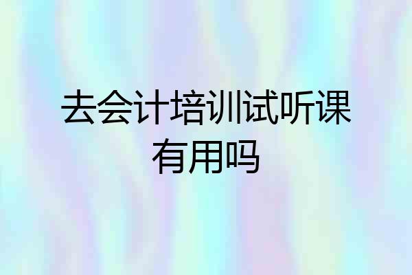 去会计培训试听课有用吗