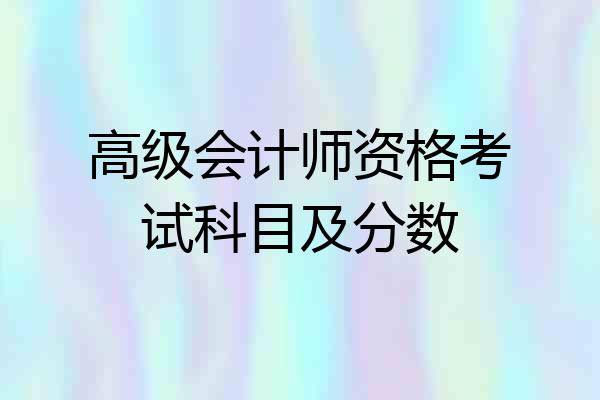 高级会计师资格考试科目及分数
