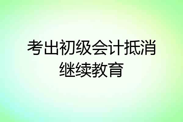 考出初级会计抵消继续教育