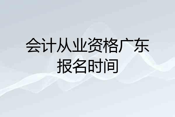 会计从业资格广东报名时间