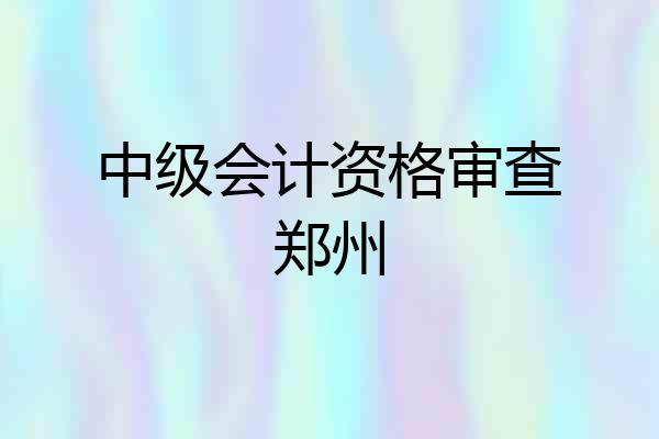 中级会计资格审查郑州