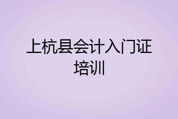 上杭县会计入门证培训