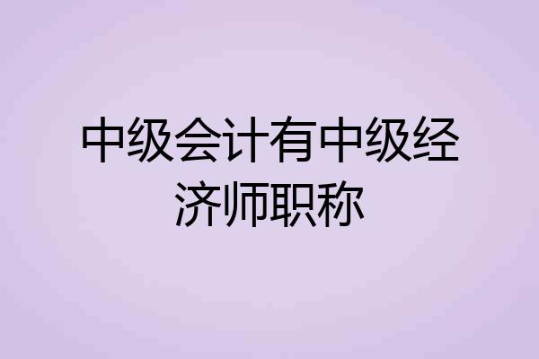 中级会计有中级经济师职称