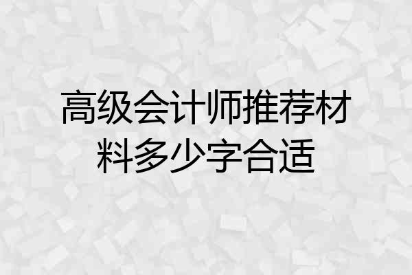 高级会计师推荐材料多少字合适