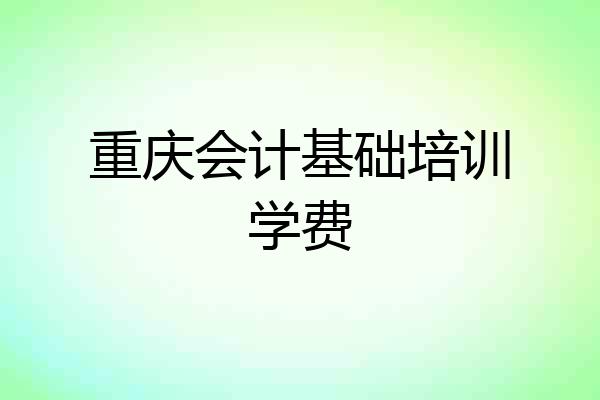 重庆会计基础培训学费