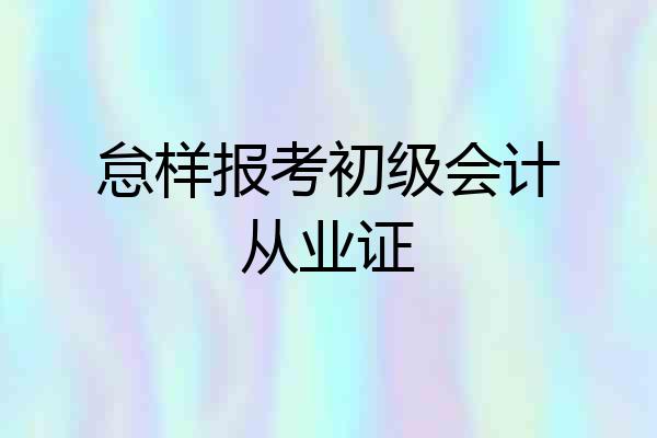 怠样报考初级会计从业证