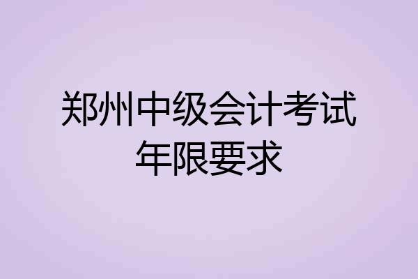 郑州中级会计考试年限要求