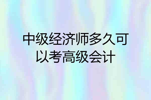 中级经济师多久可以考高级会计