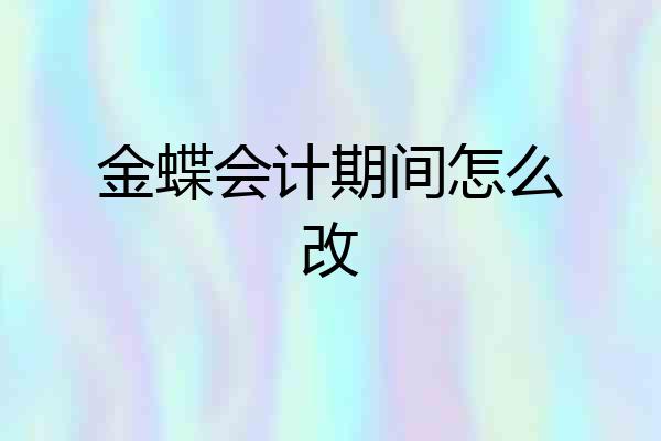 金蝶会计期间怎么改