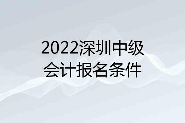 2022深圳中级会计报名条件