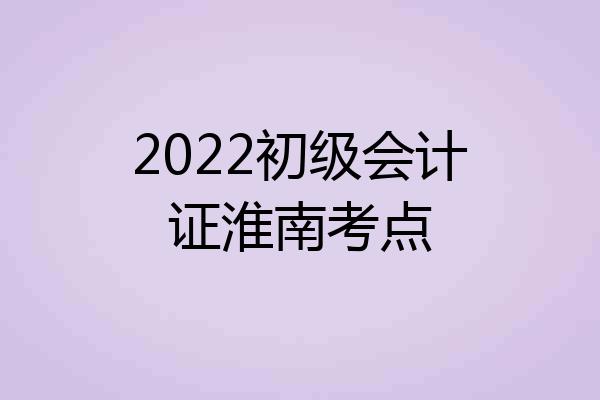 2022初级会计证淮南考点