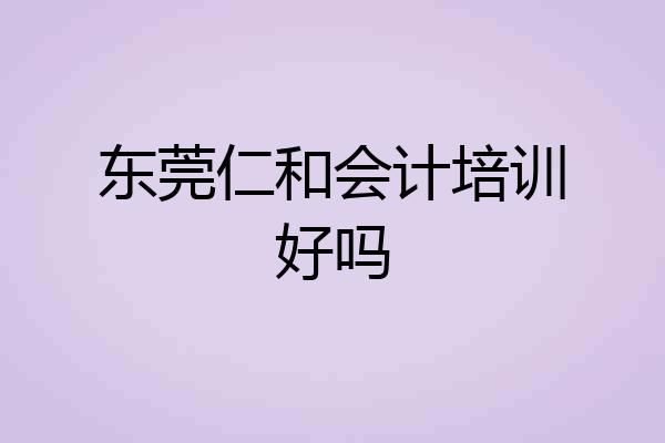 东莞仁和会计培训好吗