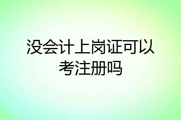 没会计上岗证可以考注册吗