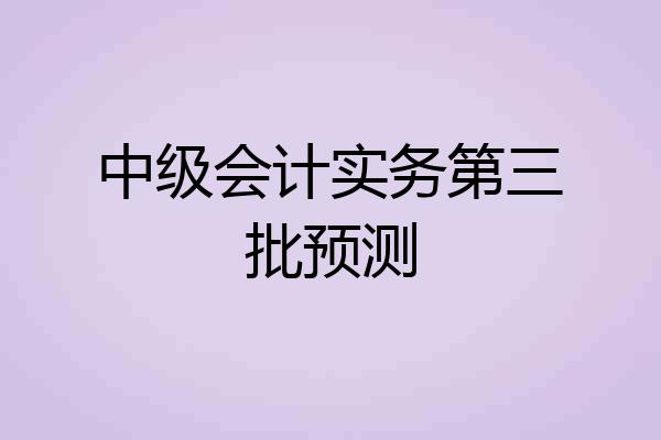 中级会计实务第三批预测