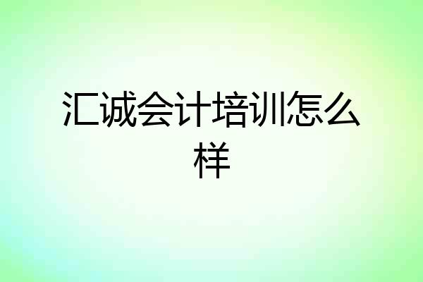 汇诚会计培训怎么样