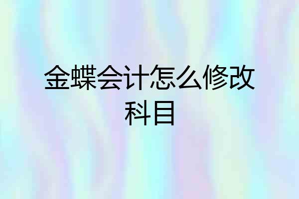 金蝶会计怎么修改科目