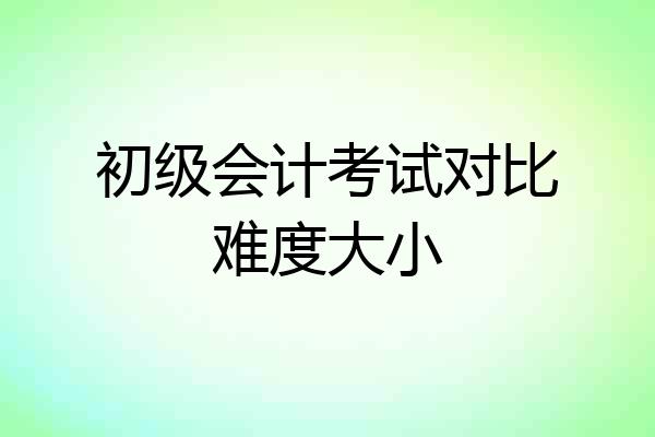 初级会计考试对比难度大小