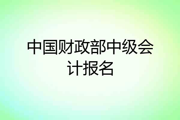 中国财政部中级会计报名