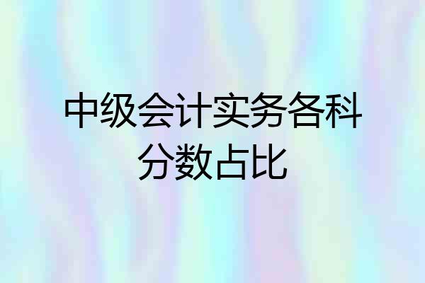 中级会计实务各科分数占比