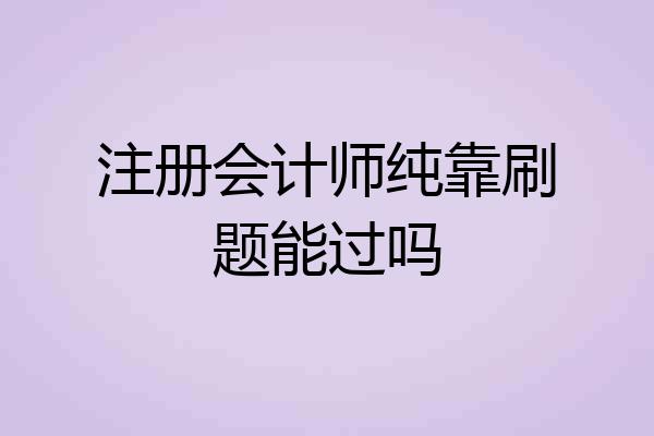 注册会计师纯靠刷题能过吗