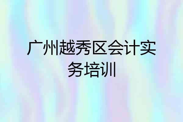 广州越秀区会计实务培训