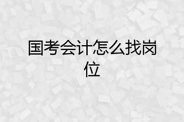 国考会计怎么找岗位