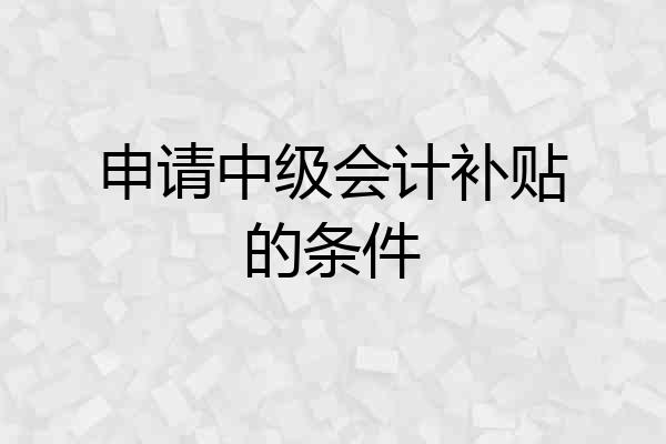 申请中级会计补贴的条件