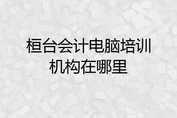 桓台会计电脑培训机构在哪里