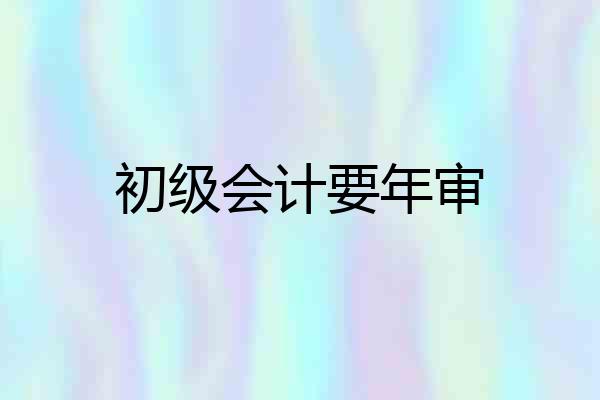 初级会计要年审