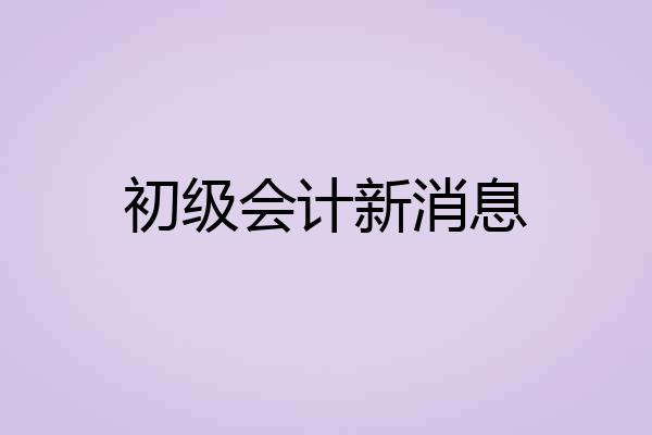 初级会计新消息